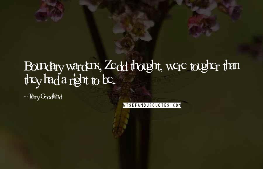 Terry Goodkind Quotes: Boundary wardens, Zedd thought, were tougher than they had a right to be.