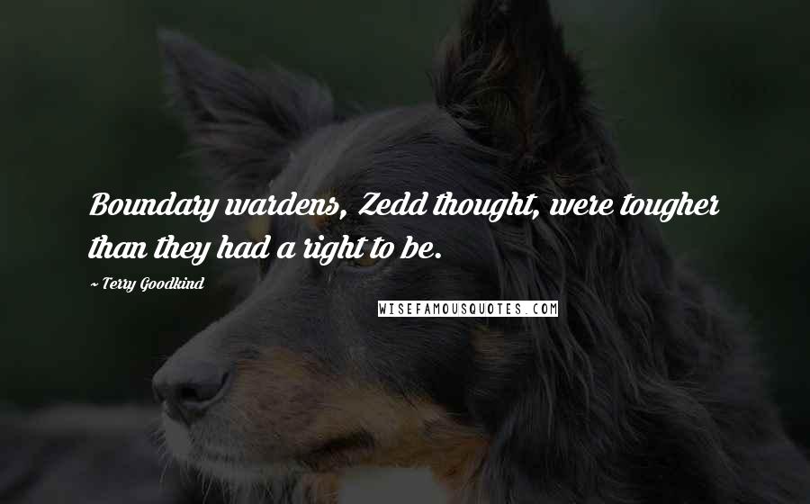 Terry Goodkind Quotes: Boundary wardens, Zedd thought, were tougher than they had a right to be.