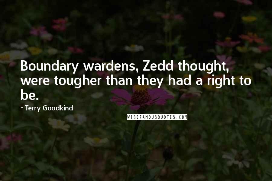 Terry Goodkind Quotes: Boundary wardens, Zedd thought, were tougher than they had a right to be.