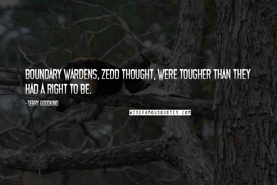 Terry Goodkind Quotes: Boundary wardens, Zedd thought, were tougher than they had a right to be.