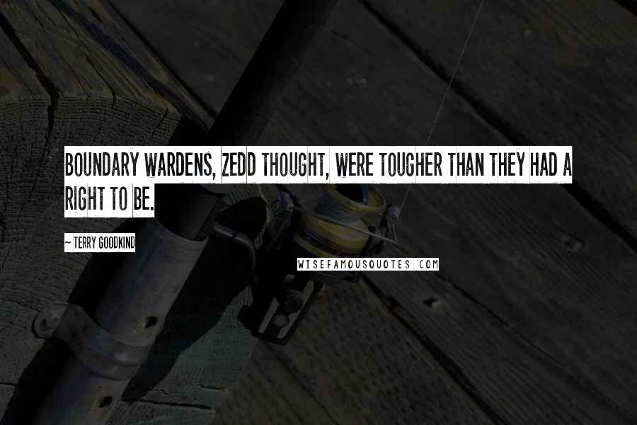 Terry Goodkind Quotes: Boundary wardens, Zedd thought, were tougher than they had a right to be.