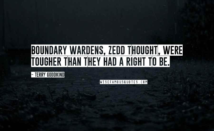 Terry Goodkind Quotes: Boundary wardens, Zedd thought, were tougher than they had a right to be.