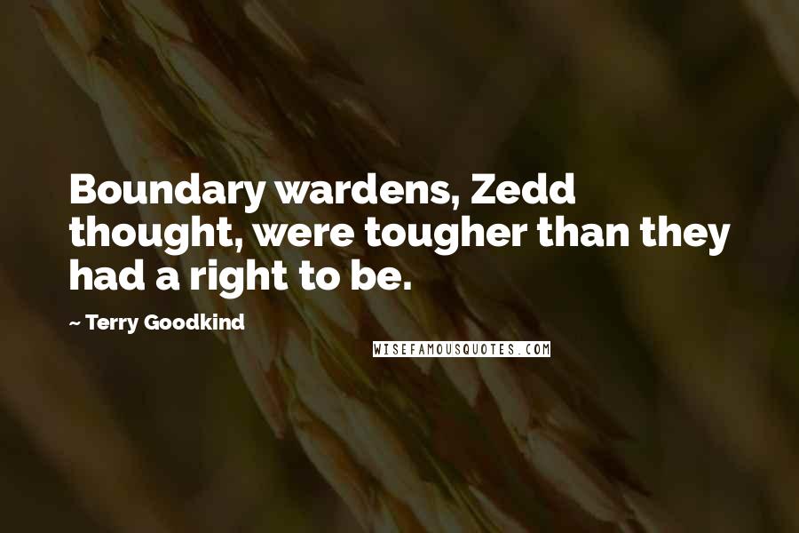Terry Goodkind Quotes: Boundary wardens, Zedd thought, were tougher than they had a right to be.