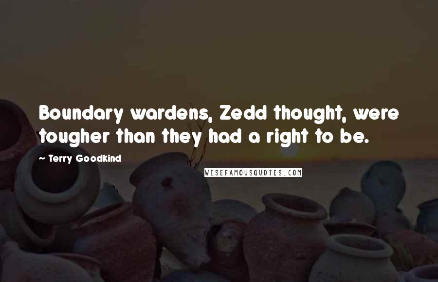 Terry Goodkind Quotes: Boundary wardens, Zedd thought, were tougher than they had a right to be.