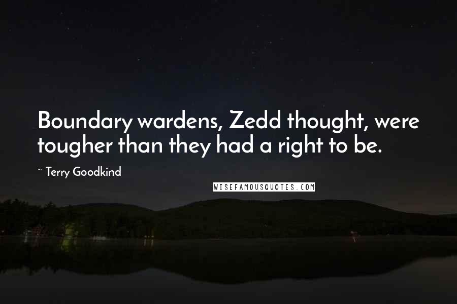 Terry Goodkind Quotes: Boundary wardens, Zedd thought, were tougher than they had a right to be.