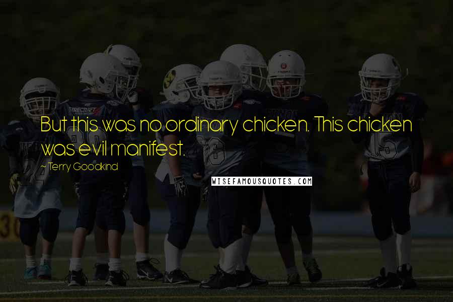 Terry Goodkind Quotes: But this was no ordinary chicken. This chicken was evil manifest.