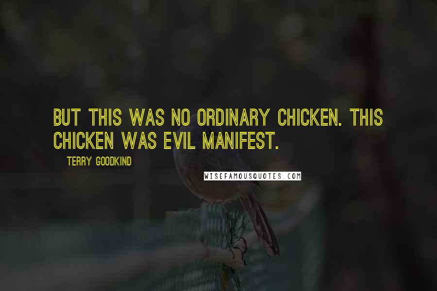 Terry Goodkind Quotes: But this was no ordinary chicken. This chicken was evil manifest.