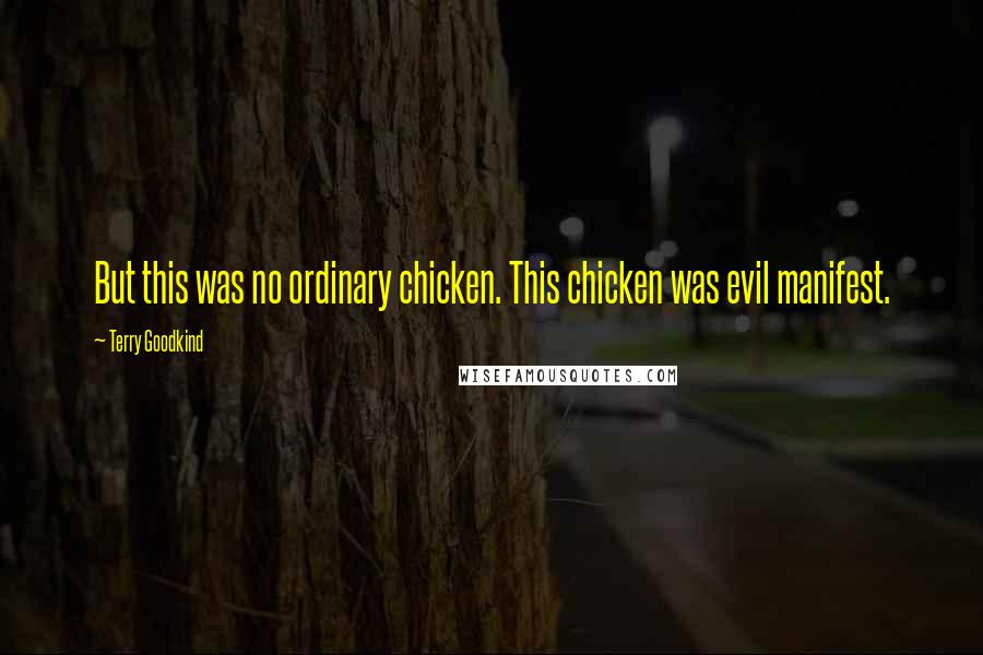 Terry Goodkind Quotes: But this was no ordinary chicken. This chicken was evil manifest.