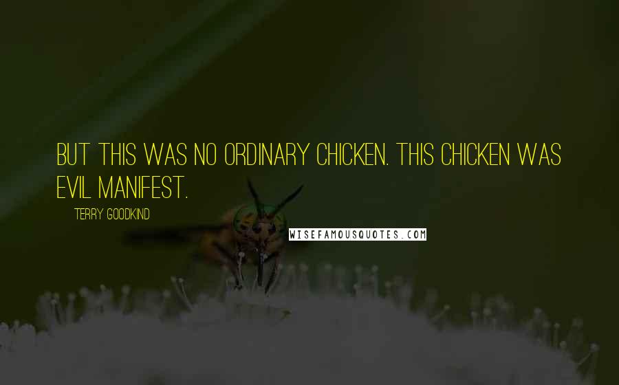 Terry Goodkind Quotes: But this was no ordinary chicken. This chicken was evil manifest.