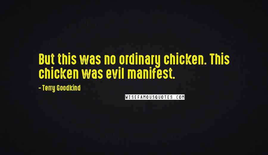 Terry Goodkind Quotes: But this was no ordinary chicken. This chicken was evil manifest.