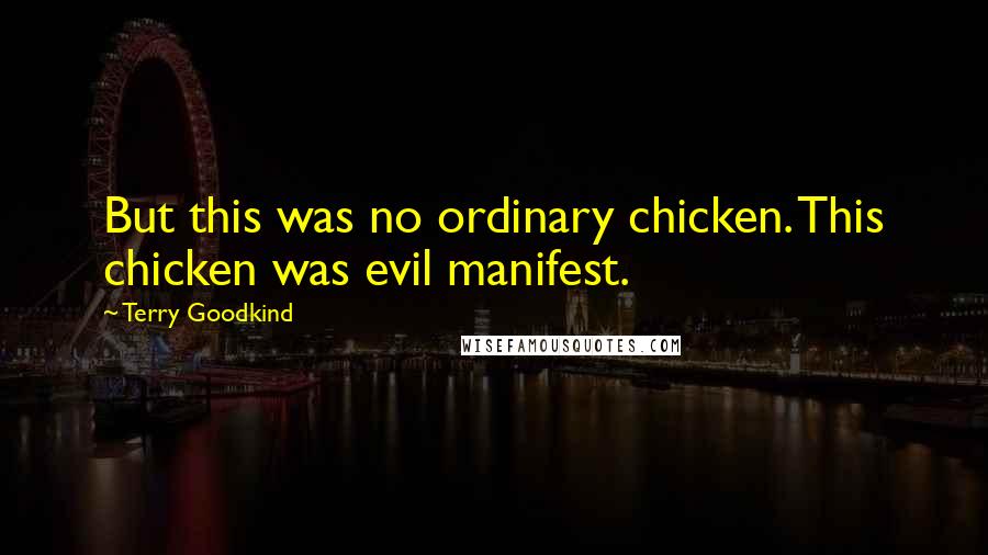 Terry Goodkind Quotes: But this was no ordinary chicken. This chicken was evil manifest.