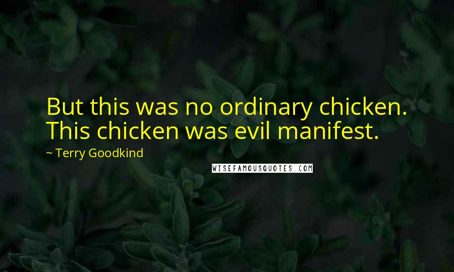 Terry Goodkind Quotes: But this was no ordinary chicken. This chicken was evil manifest.