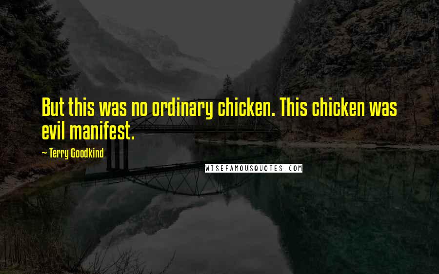 Terry Goodkind Quotes: But this was no ordinary chicken. This chicken was evil manifest.