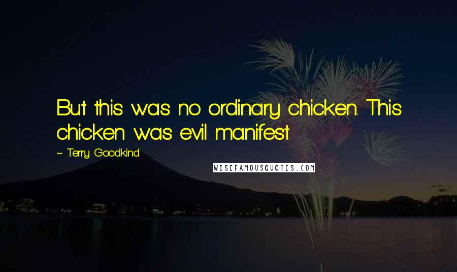 Terry Goodkind Quotes: But this was no ordinary chicken. This chicken was evil manifest.