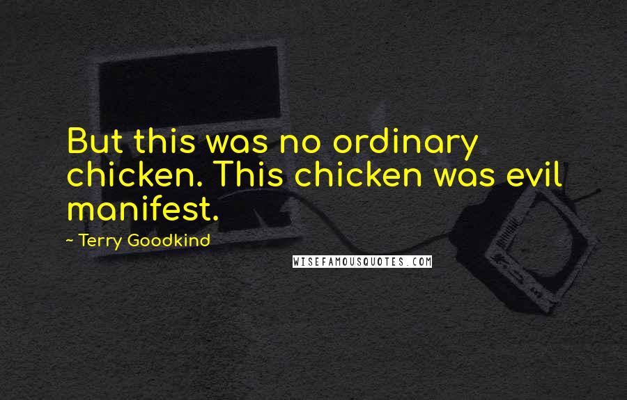 Terry Goodkind Quotes: But this was no ordinary chicken. This chicken was evil manifest.