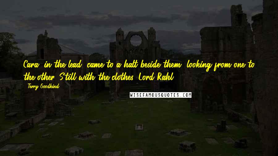 Terry Goodkind Quotes: Cara, in the lead, came to a halt beside them, looking from one to the other. Still with the clothes, Lord Rahl?