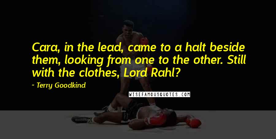 Terry Goodkind Quotes: Cara, in the lead, came to a halt beside them, looking from one to the other. Still with the clothes, Lord Rahl?