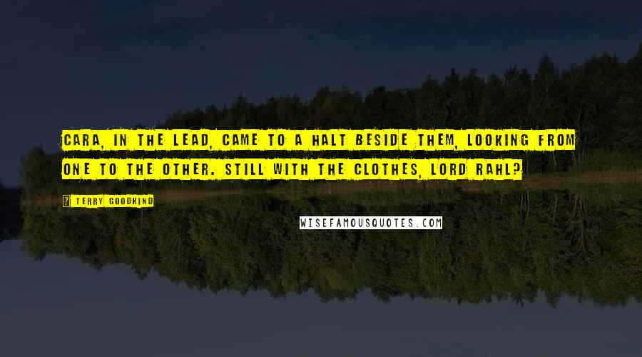 Terry Goodkind Quotes: Cara, in the lead, came to a halt beside them, looking from one to the other. Still with the clothes, Lord Rahl?