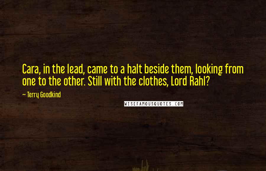 Terry Goodkind Quotes: Cara, in the lead, came to a halt beside them, looking from one to the other. Still with the clothes, Lord Rahl?