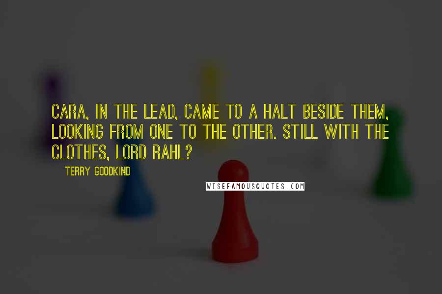 Terry Goodkind Quotes: Cara, in the lead, came to a halt beside them, looking from one to the other. Still with the clothes, Lord Rahl?