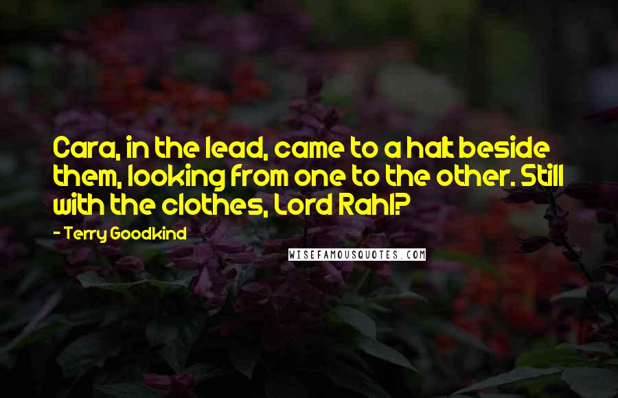 Terry Goodkind Quotes: Cara, in the lead, came to a halt beside them, looking from one to the other. Still with the clothes, Lord Rahl?