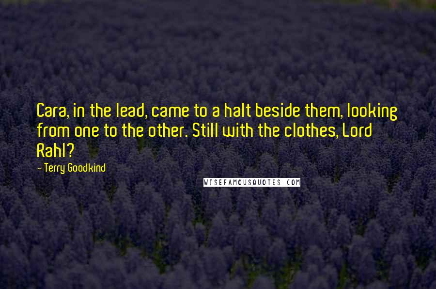 Terry Goodkind Quotes: Cara, in the lead, came to a halt beside them, looking from one to the other. Still with the clothes, Lord Rahl?