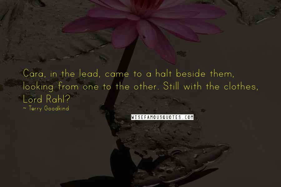 Terry Goodkind Quotes: Cara, in the lead, came to a halt beside them, looking from one to the other. Still with the clothes, Lord Rahl?