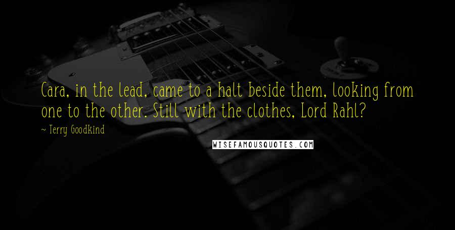 Terry Goodkind Quotes: Cara, in the lead, came to a halt beside them, looking from one to the other. Still with the clothes, Lord Rahl?