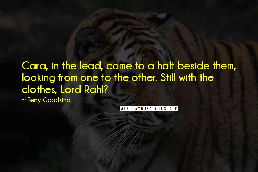 Terry Goodkind Quotes: Cara, in the lead, came to a halt beside them, looking from one to the other. Still with the clothes, Lord Rahl?