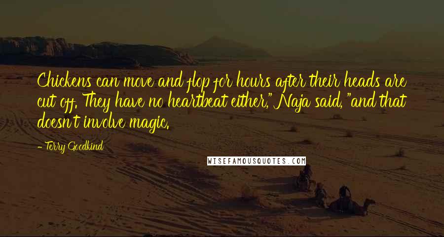 Terry Goodkind Quotes: Chickens can move and flop for hours after their heads are cut off. They have no heartbeat either," Naja said, "and that doesn't involve magic.