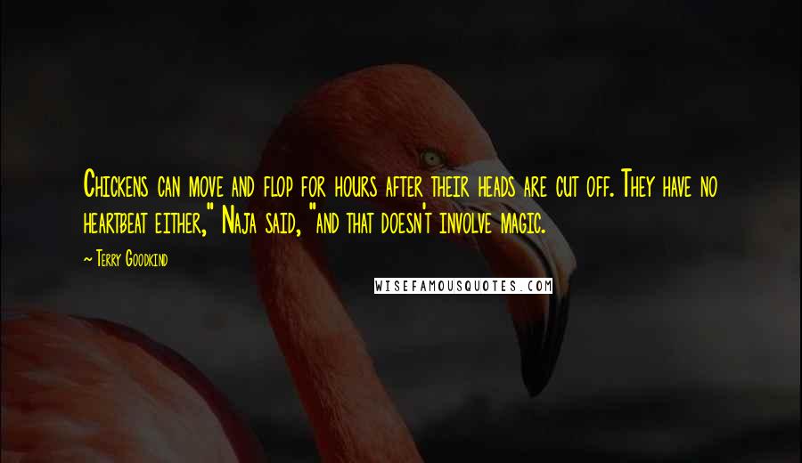 Terry Goodkind Quotes: Chickens can move and flop for hours after their heads are cut off. They have no heartbeat either," Naja said, "and that doesn't involve magic.