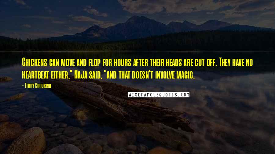 Terry Goodkind Quotes: Chickens can move and flop for hours after their heads are cut off. They have no heartbeat either," Naja said, "and that doesn't involve magic.
