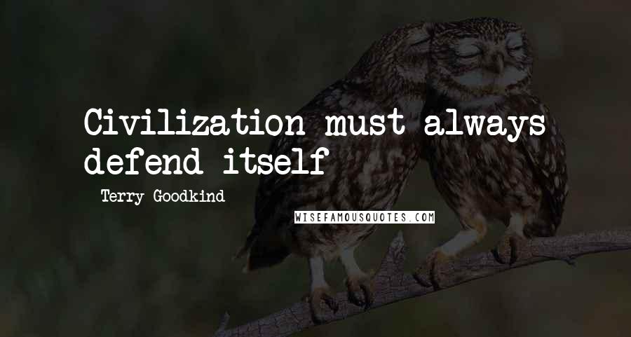 Terry Goodkind Quotes: Civilization must always defend itself