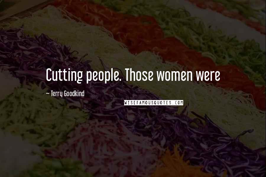 Terry Goodkind Quotes: Cutting people. Those women were