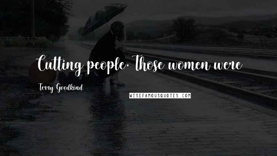 Terry Goodkind Quotes: Cutting people. Those women were