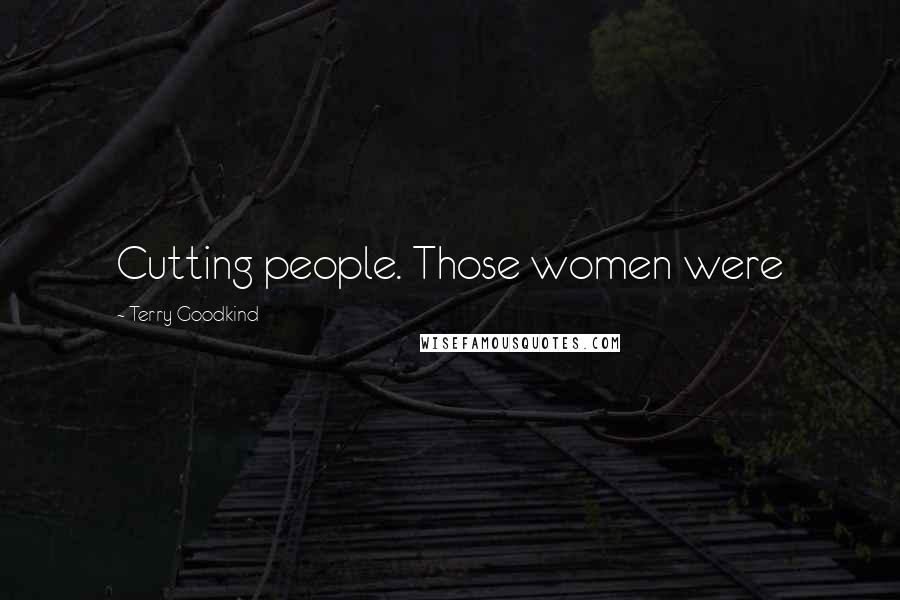 Terry Goodkind Quotes: Cutting people. Those women were