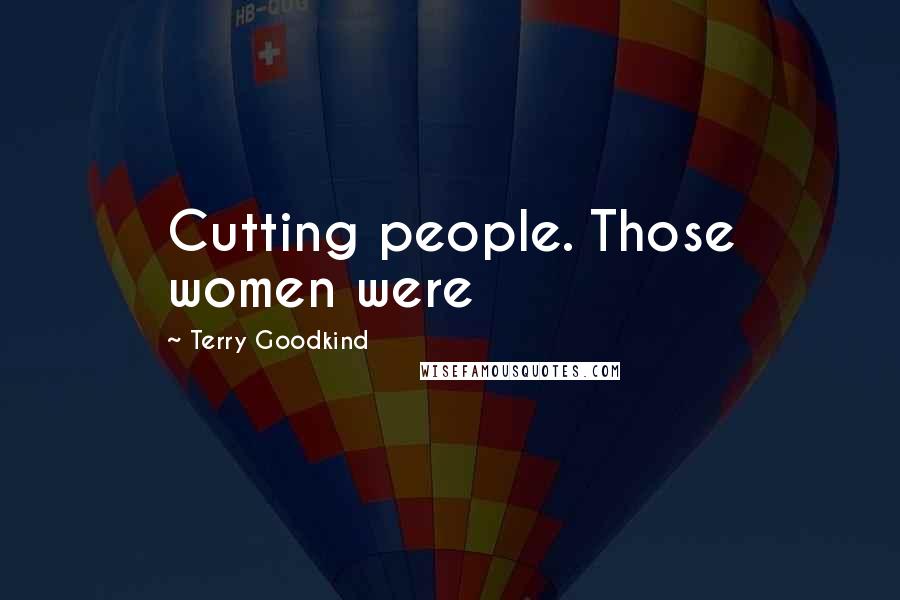 Terry Goodkind Quotes: Cutting people. Those women were