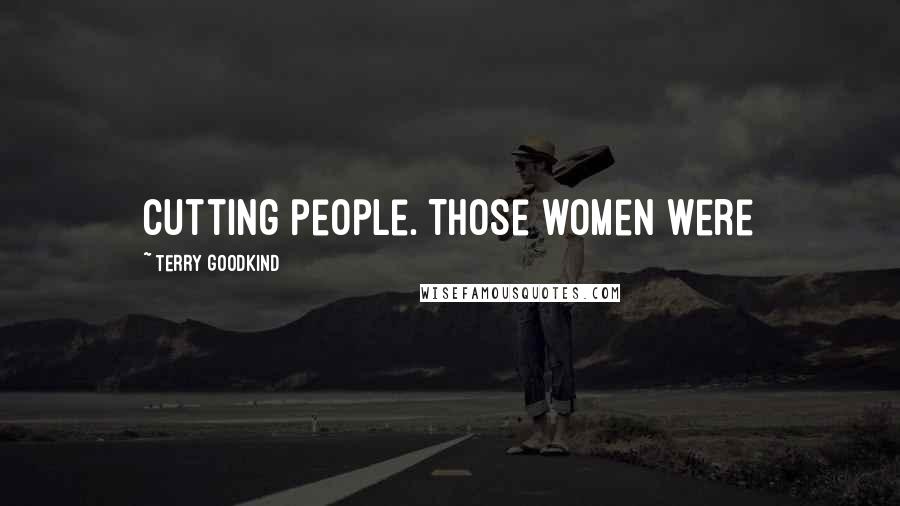 Terry Goodkind Quotes: Cutting people. Those women were