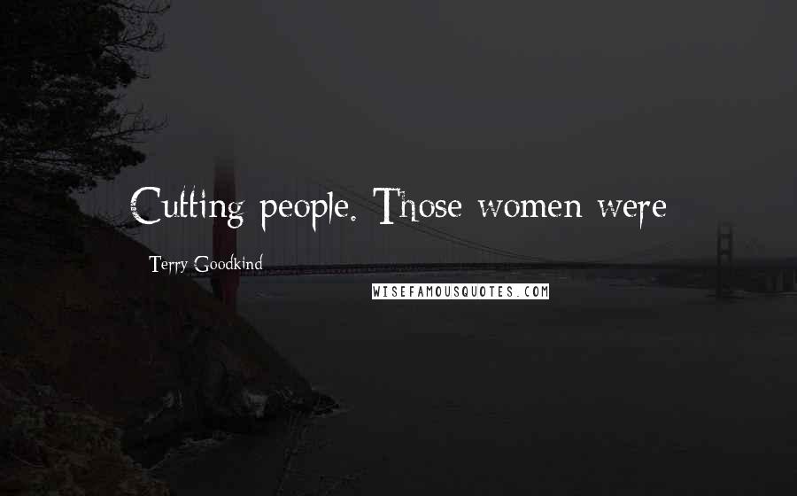 Terry Goodkind Quotes: Cutting people. Those women were
