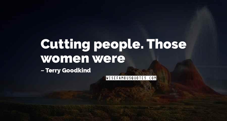 Terry Goodkind Quotes: Cutting people. Those women were