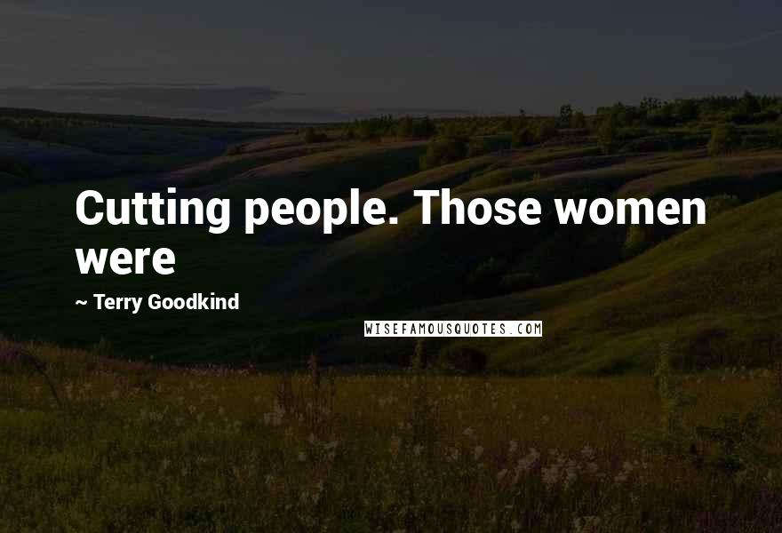 Terry Goodkind Quotes: Cutting people. Those women were