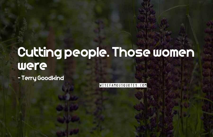 Terry Goodkind Quotes: Cutting people. Those women were