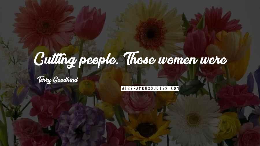 Terry Goodkind Quotes: Cutting people. Those women were