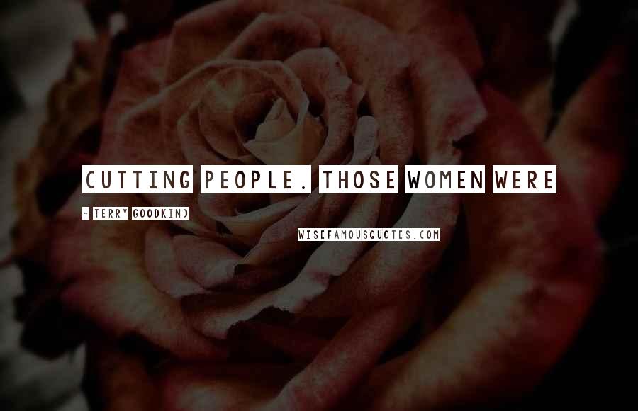 Terry Goodkind Quotes: Cutting people. Those women were