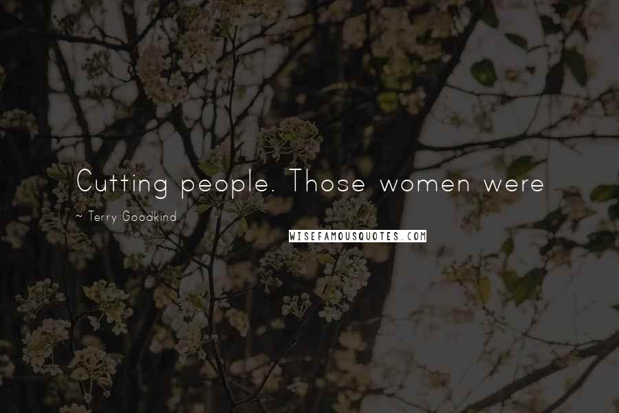 Terry Goodkind Quotes: Cutting people. Those women were