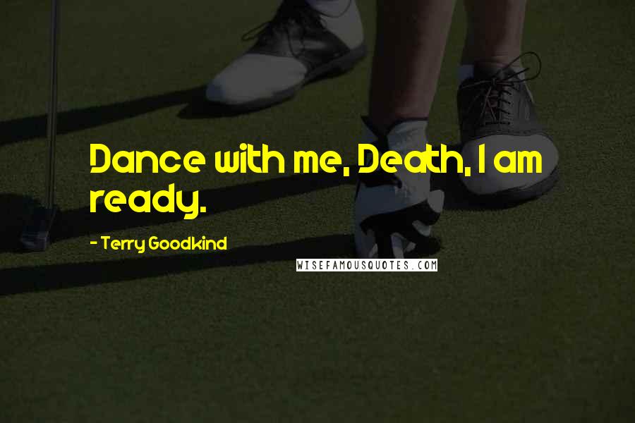 Terry Goodkind Quotes: Dance with me, Death, I am ready.