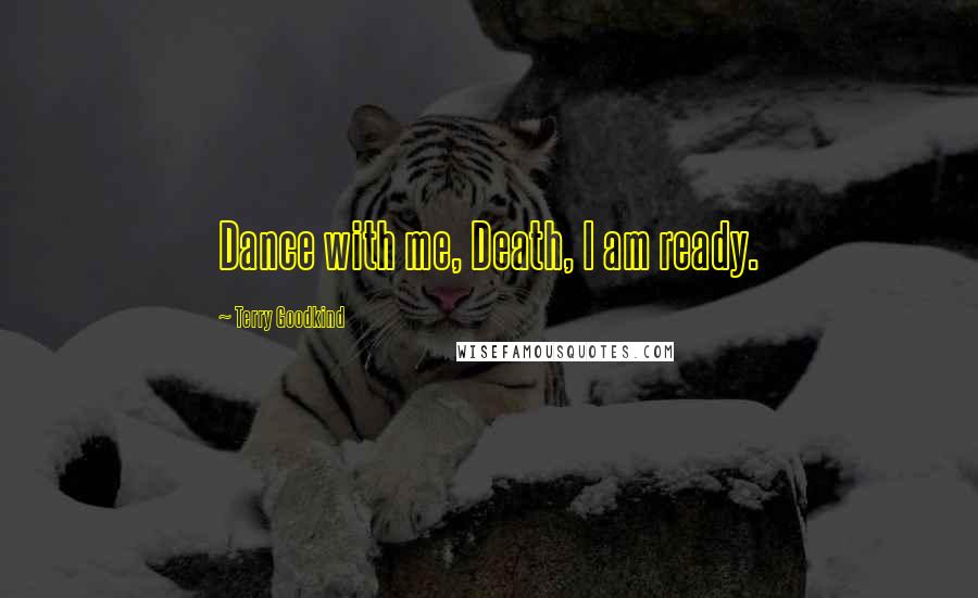 Terry Goodkind Quotes: Dance with me, Death, I am ready.