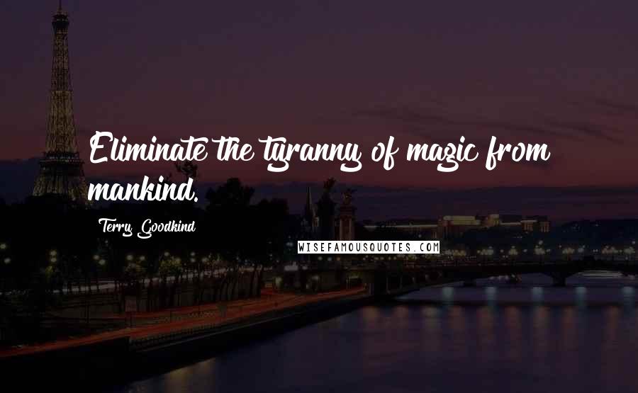 Terry Goodkind Quotes: Eliminate the tyranny of magic from mankind.