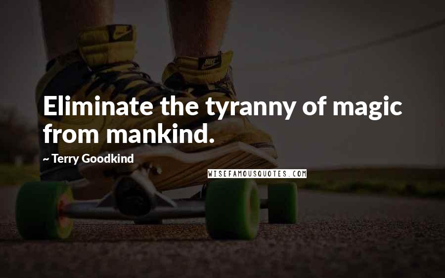 Terry Goodkind Quotes: Eliminate the tyranny of magic from mankind.