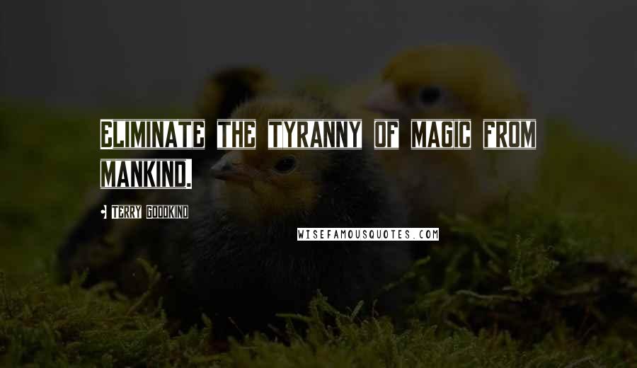 Terry Goodkind Quotes: Eliminate the tyranny of magic from mankind.